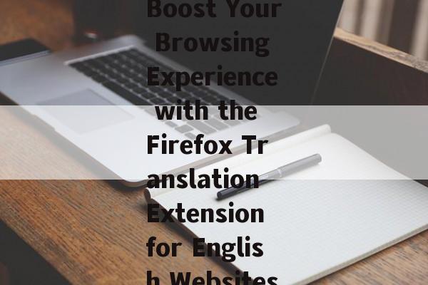 Boost Your Browsing Experience with the Firefox Translation Extension for English Websites
