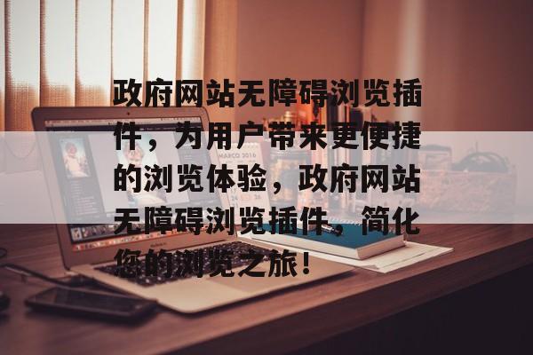 政府网站无障碍浏览插件，为用户带来更便捷的浏览体验，政府网站无障碍浏览插件，简化您的浏览之旅！