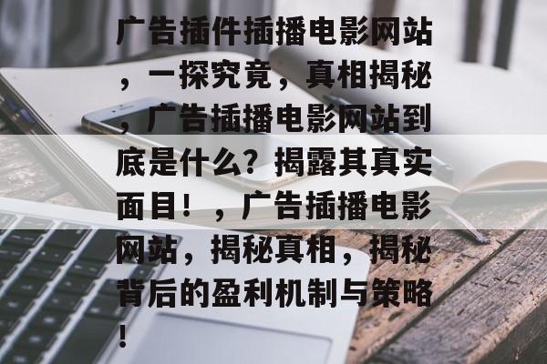 广告插件插播电影网站，一探究竟，真相揭秘，广告插播电影网站到底是什么？揭露其真实面目！，广告插播电影网站，揭秘真相，揭秘背后的盈利机制与策略！