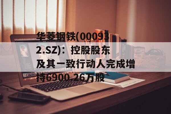 华菱钢铁(000932.SZ):控股股东及其一致行动人完成增持6900.26万股 华菱钢铁(000932.SZ):控股股东及其一致行动人完成增持6900.26万股