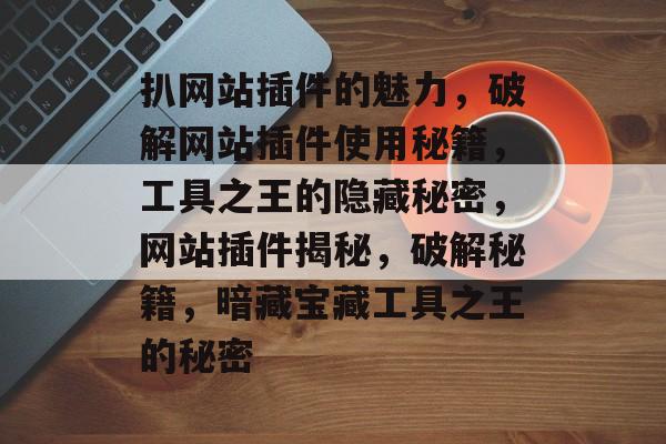 扒网站插件的魅力,破解网站插件使用秘籍,工具之王的隐藏秘密,网站插件揭秘,破解秘籍,暗藏宝藏工具之王的秘密 扒网站插件的魅力,破解网站插件使用秘籍,工具之王的隐藏秘密,网站插件揭秘,破解秘籍,暗藏宝藏工具之王的秘密