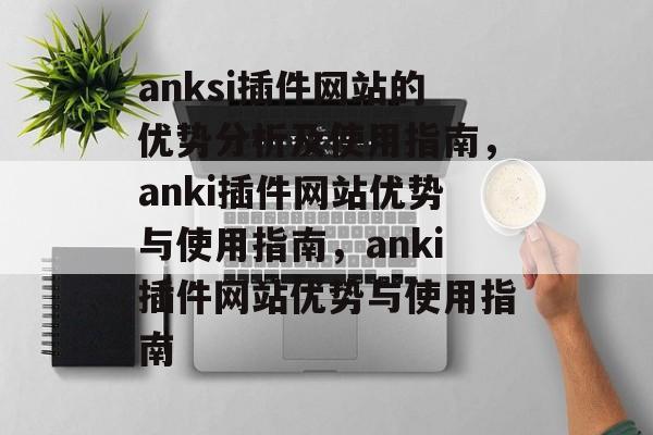 anksi插件网站的优势分析及使用指南,anki插件网站优势与使用指南,anki插件网站优势与使用指南 anksi插件网站的优势分析及使用指南,anki插件网站优势与使用指南,anki插件网站优势与使用指南