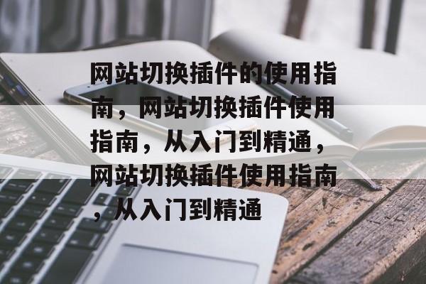 网站切换插件的使用指南,网站切换插件使用指南,从入门到精通,网站切换插件使用指南,从入门到精通 网站切换插件的使用指南,网站切换插件使用指南,从入门到精通,网站切换插件使用指南,从入门到精通