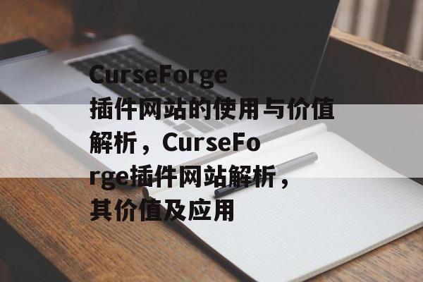 CurseForge插件网站的使用与价值解析,CurseForge插件网站解析,其价值及应用 CurseForge插件网站的使用与价值解析,CurseForge插件网站解析,其价值及应用