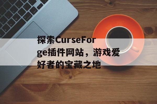 探索CurseForge插件网站,游戏爱好者的宝藏之地 探索CurseForge插件网站,游戏爱好者的宝藏之地