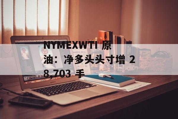 NYMEXWTI 原油:净多头头寸增 28,703 手 NYMEXWTI 原油:净多头头寸增 28,703 手