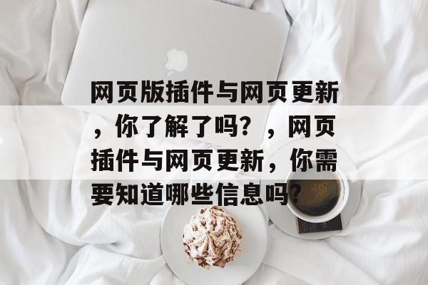 网页版插件与网页更新，你了解了吗？，网页插件与网页更新，你需要知道哪些信息吗?