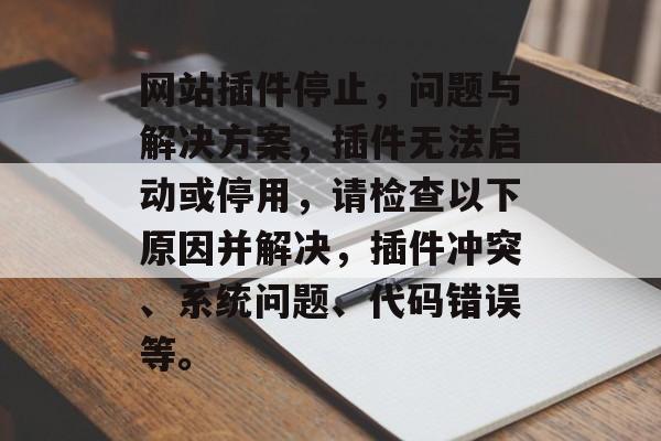 网站插件停止,问题与解决方案,插件无法启动或停用,请检查以下原因并解决,插件冲突、系统问题、代码错误等。 网站插件停止,问题与解决方案,插件无法启动或停用,请检查以下原因并解决,插件冲突、系统问题、代码错误等。