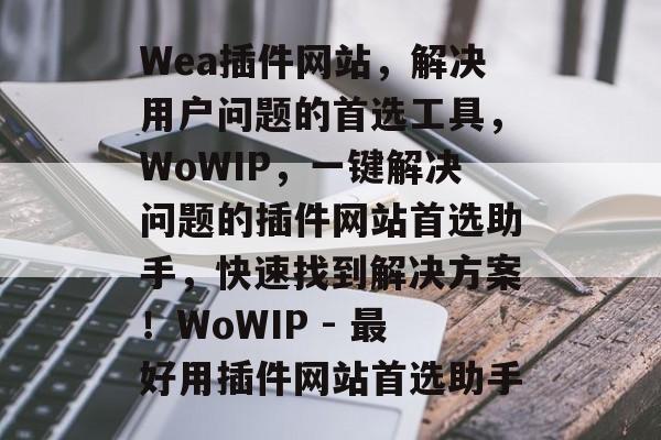 Wea插件网站,解决用户问题的首选工具,WoWIP,一键解决问题的插件网站首选助手,快速找到解决方案!WoWIP - 最好用插件网站首选助手 Wea插件网站,解决用户问题的首选工具,WoWIP,一键解决问题的插件网站首选助手,快速找到解决方案!WoWIP - 最好用插件网站首选助手