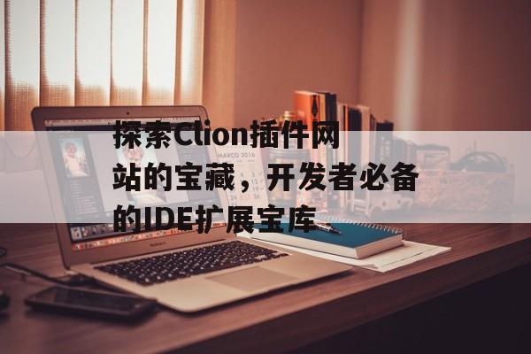探索Clion插件网站的宝藏,开发者必备的IDE扩展宝库 探索Clion插件网站的宝藏,开发者必备的IDE扩展宝库