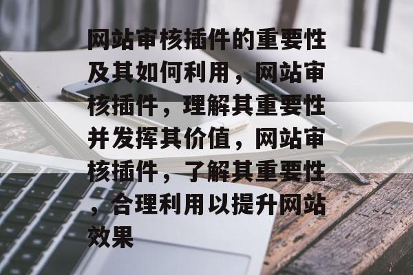 网站审核插件的重要性及其如何利用,网站审核插件,理解其重要性并发挥其价值,网站审核插件,了解其重要性,合理利用以提升网站效果 网站审核插件的重要性及其如何利用,网站审核插件,理解其重要性并发挥其价值,网站审核插件,了解其重要性,合理利用以提升网站效果