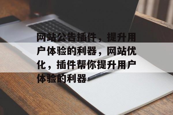 网站公告插件,提升用户体验的利器,网站优化,插件帮你提升用户体验的利器 网站公告插件,提升用户体验的利器,网站优化,插件帮你提升用户体验的利器
