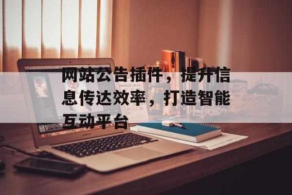 网站公告插件,提升信息传达效率,打造智能互动平台 网站公告插件,提升信息传达效率,打造智能互动平台