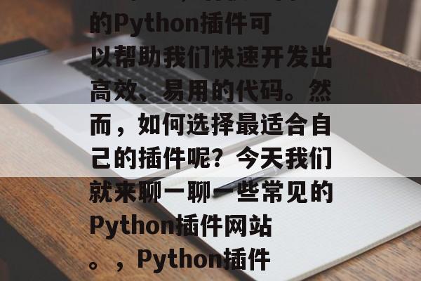 Python插件网站有哪些?在Python编程中,有很多内置的Python插件可以帮助我们快速开发出高效、易用的代码。然而,如何选择最适合自己的插件呢?今天我们就来聊一聊一些常见的Python插件网站。,Python插件,从易用到专业,一站式解决方案,Python插件十大推荐 Python插件网站有哪些?在Python编程中,有很多内置的Python插件可以帮助我们快速开发出高效、易用的代码。然而,如何选择最适合自己的插件呢?今天我们就来聊一聊一些常见的Python插件网站。,Python插件,从易用到专业,一站式解决方案,Python插件十大推荐