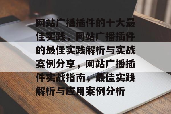 网站广播插件的十大最佳实践,网站广播插件的最佳实践解析与实战案例分享,网站广播插件实战指南,最佳实践解析与应用案例分析 网站广播插件的十大最佳实践,网站广播插件的最佳实践解析与实战案例分享,网站广播插件实战指南,最佳实践解析与应用案例分析