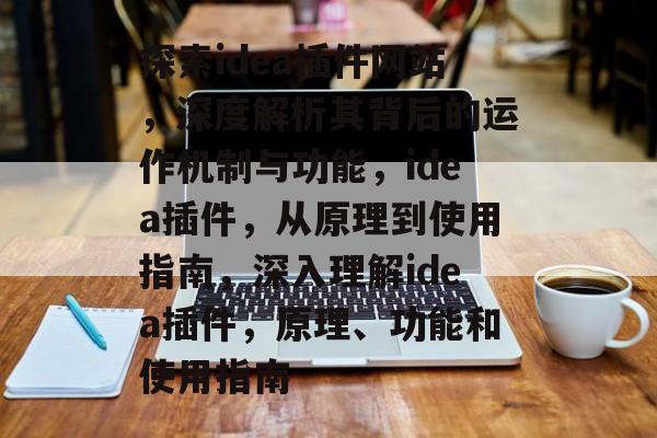 探索idea插件网站,深度解析其背后的运作机制与功能,idea插件,从原理到使用指南,深入理解idea插件,原理、功能和使用指南 探索idea插件网站,深度解析其背后的运作机制与功能,idea插件,从原理到使用指南,深入理解idea插件,原理、功能和使用指南