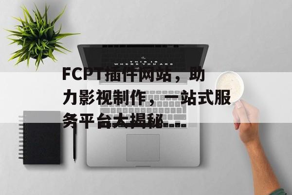 FCPT插件网站，助力影视制作，一站式服务平台大揭秘
