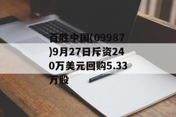 百胜中国(09987)9月27日斥资240万美元回购5.33万股 百胜中国(09987)9月27日斥资240万美元回购5.33万股