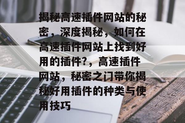 揭秘高速插件网站的秘密,深度揭秘,如何在高速插件网站上找到好用的插件?,高速插件网站,秘密之门带你揭秘好用插件的种类与使用技巧 揭秘高速插件网站的秘密,深度揭秘,如何在高速插件网站上找到好用的插件?,高速插件网站,秘密之门带你揭秘好用插件的种类与使用技巧