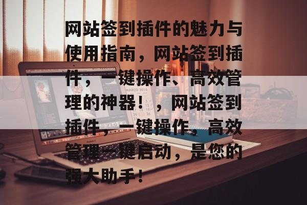 网站签到插件的魅力与使用指南,网站签到插件,一键操作、高效管理的神器!,网站签到插件,一键操作,高效管理一键启动,是您的强大助手! 网站签到插件的魅力与使用指南,网站签到插件,一键操作、高效管理的神器!,网站签到插件,一键操作,高效管理一键启动,是您的强大助手!