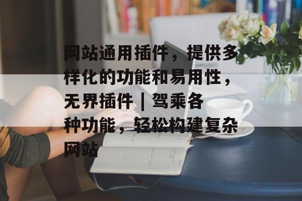 网站通用插件,提供多样化的功能和易用性,无界插件 | 驾乘各种功能,轻松构建复杂网站 网站通用插件,提供多样化的功能和易用性,无界插件 | 驾乘各种功能,轻松构建复杂网站