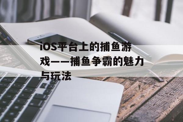 iOS平台上的捕鱼游戏——捕鱼争霸的魅力与玩法 iOS平台上的捕鱼游戏——捕鱼争霸的魅力与玩法
