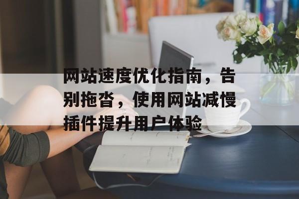 网站速度优化指南，告别拖沓，使用网站减慢插件提升用户体验