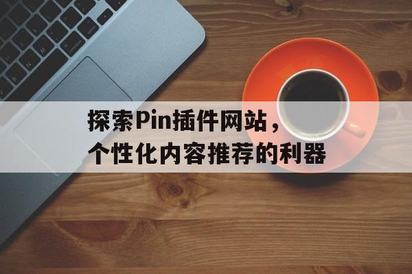 探索Pin插件网站,个性化内容推荐的利器 探索Pin插件网站,个性化内容推荐的利器