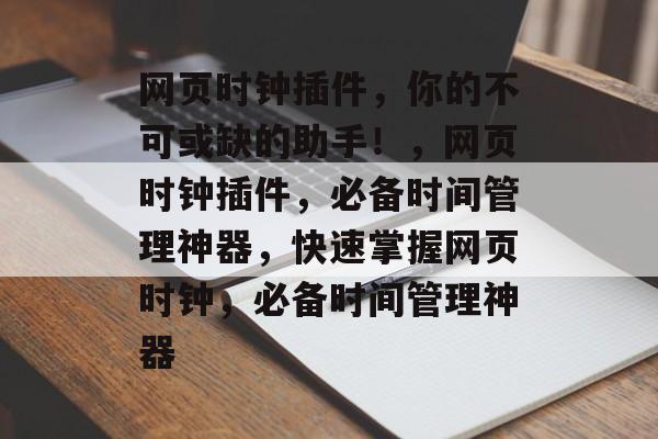 网页时钟插件,你的不可或缺的助手!,网页时钟插件,必备时间管理神器,快速掌握网页时钟,必备时间管理神器 网页时钟插件,你的不可或缺的助手!,网页时钟插件,必备时间管理神器,快速掌握网页时钟,必备时间管理神器