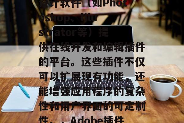 Adobe插件网站是一组专门为Adobe设计软件(如Photoshop、Illustrator等)提供在线开发和编辑插件的平台。这些插件不仅可以扩展现有功能,还能增强应用程序的复杂性和用户界面的可定制性。,Adobe插件,强大工具为设计师提供更多创意 Adobe插件网站是一组专门为Adobe设计软件(如Photoshop、Illustrator等)提供在线开发和编辑插件的平台。这些插件不仅可以扩展现有功能,还能增强应用程序的复杂性和用户界面的可定制性。,Adobe插件,强大工具为设计师提供更多创意