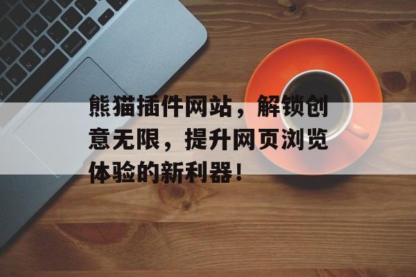 熊猫插件网站,解锁创意无限,提升网页浏览体验的新利器! 熊猫插件网站,解锁创意无限,提升网页浏览体验的新利器!