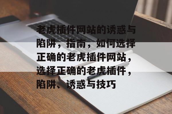 老虎插件网站的诱惑与陷阱，指南，如何选择正确的老虎插件网站，选择正确的老虎插件，陷阱、诱惑与技巧