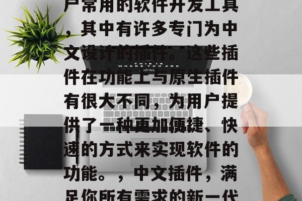 插件网站中文是一个用户常用的软件开发工具,其中有许多专门为中文设计的插件。这些插件在功能上与原生插件有很大不同,为用户提供了一种更加便捷、快速的方式来实现软件的功能。,中文插件,满足你所有需求的新一代开发工具 插件网站中文是一个用户常用的软件开发工具,其中有许多专门为中文设计的插件。这些插件在功能上与原生插件有很大不同,为用户提供了一种更加便捷、快速的方式来实现软件的功能。,中文插件,满足你所有需求的新一代开发工具