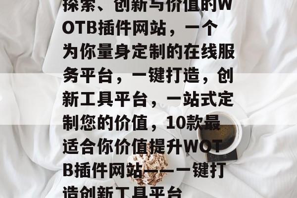 探索、创新与价值的WOTB插件网站,一个为你量身定制的在线服务平台,一键打造,创新工具平台,一站式定制您的价值,10款最适合你价值提升WOTB插件网站——一键打造创新工具平台 探索、创新与价值的WOTB插件网站,一个为你量身定制的在线服务平台,一键打造,创新工具平台,一站式定制您的价值,10款最适合你价值提升WOTB插件网站——一键打造创新工具平台