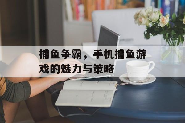 捕鱼争霸,手机捕鱼游戏的魅力与策略 捕鱼争霸,手机捕鱼游戏的魅力与策略