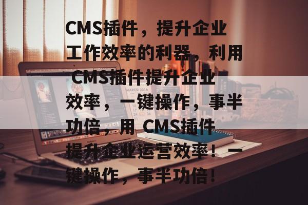CMS插件,提升企业工作效率的利器,利用 CMS插件提升企业效率,一键操作,事半功倍,用 CMS插件提升企业运营效率!一键操作,事半功倍! CMS插件,提升企业工作效率的利器,利用 CMS插件提升企业效率,一键操作,事半功倍,用 CMS插件提升企业运营效率!一键操作,事半功倍!