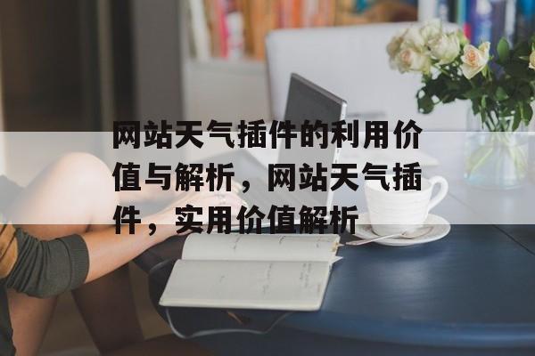 网站天气插件的利用价值与解析,网站天气插件,实用价值解析 网站天气插件的利用价值与解析,网站天气插件,实用价值解析