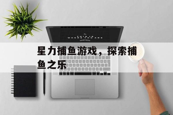 星力捕鱼游戏，探索捕鱼之乐