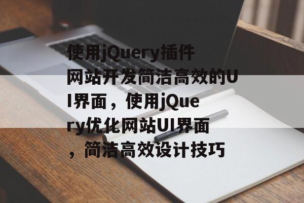 使用jQuery插件网站开发简洁高效的UI界面,使用jQuery优化网站UI界面,简洁高效设计技巧 使用jQuery插件网站开发简洁高效的UI界面,使用jQuery优化网站UI界面,简洁高效设计技巧