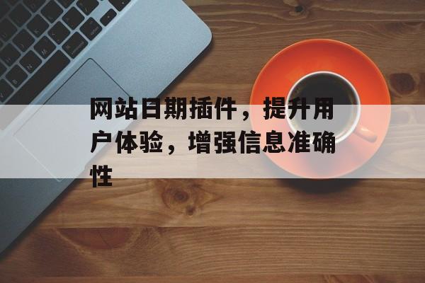 网站日期插件,提升用户体验,增强信息准确性 网站日期插件,提升用户体验,增强信息准确性