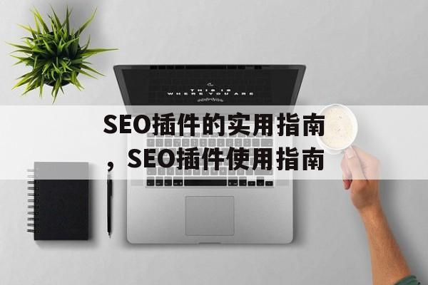 SEO插件的实用指南,SEO插件使用指南 SEO插件的实用指南,SEO插件使用指南