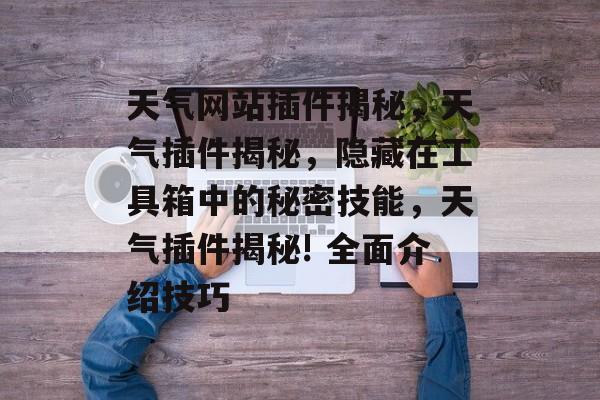 天气网站插件揭秘,天气插件揭秘,隐藏在工具箱中的秘密技能,天气插件揭秘! 全面介绍技巧 天气网站插件揭秘,天气插件揭秘,隐藏在工具箱中的秘密技能,天气插件揭秘! 全面介绍技巧