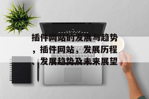 插件网站的发展与趋势，插件网站，发展历程、发展趋势及未来展望