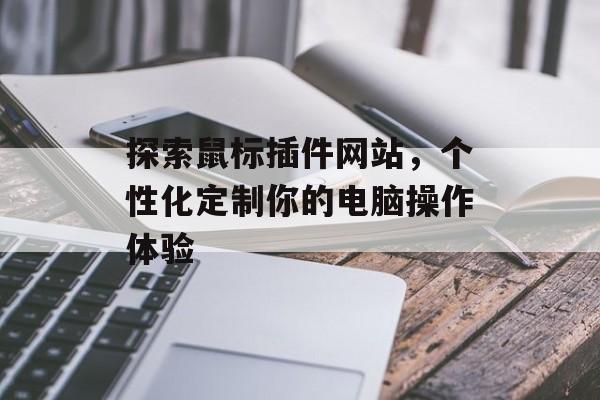 探索鼠标插件网站,个性化定制你的电脑操作体验 探索鼠标插件网站,个性化定制你的电脑操作体验