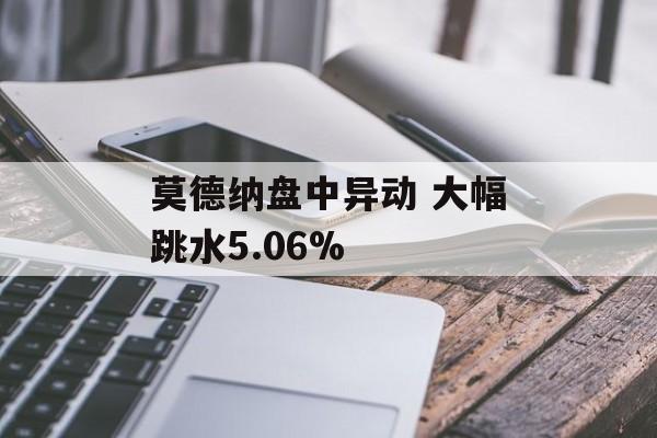 莫德纳盘中异动 大幅跳水5.06%