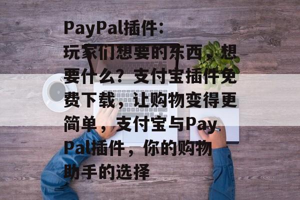 PayPal插件: 玩家们想要的东西,想要什么?支付宝插件免费下载,让购物变得更简单,支付宝与PayPal插件,你的购物助手的选择 PayPal插件: 玩家们想要的东西,想要什么?支付宝插件免费下载,让购物变得更简单,支付宝与PayPal插件,你的购物助手的选择