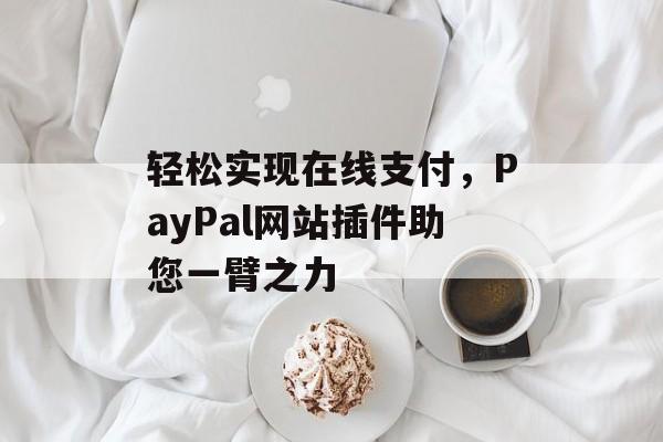 轻松实现在线支付，PayPal网站插件助您一臂之力