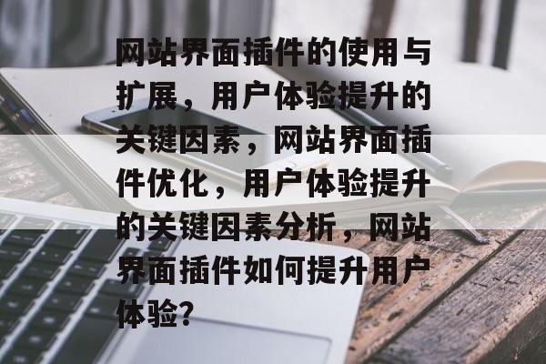 网站界面插件的使用与扩展,用户体验提升的关键因素,网站界面插件优化,用户体验提升的关键因素分析,网站界面插件如何提升用户体验? 网站界面插件的使用与扩展,用户体验提升的关键因素,网站界面插件优化,用户体验提升的关键因素分析,网站界面插件如何提升用户体验?
