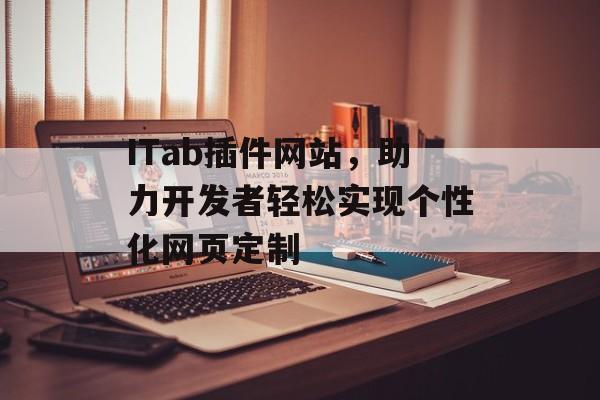 ITab插件网站,助力开发者轻松实现个性化网页定制 ITab插件网站,助力开发者轻松实现个性化网页定制