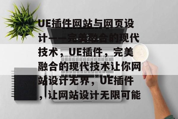 UE插件网站与网页设计——完美融合的现代技术,UE插件,完美融合的现代技术让你网站设计无界,UE插件,让网站设计无限可能 UE插件网站与网页设计——完美融合的现代技术,UE插件,完美融合的现代技术让你网站设计无界,UE插件,让网站设计无限可能